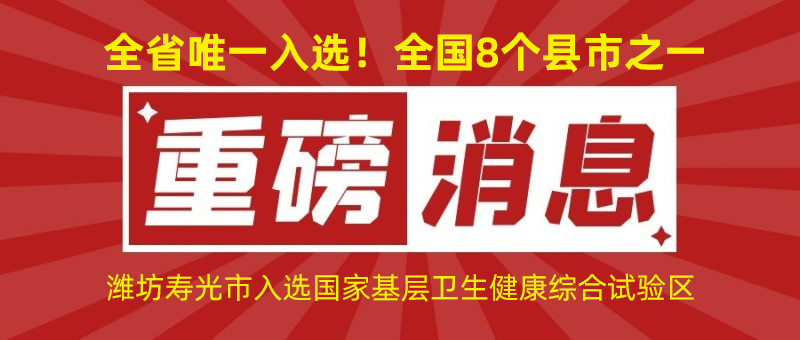 全省唯一入選！全國8個縣市之一！濰坊壽光市入選國家基層衛(wèi)生健康綜合試驗區(qū)